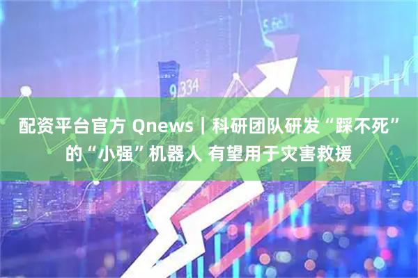 配资平台官方 Qnews｜科研团队研发“踩不死”的“小强”机器人 有望用于灾害救援