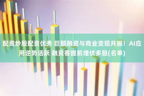 配资炒股配资优秀 巨额融资与商业变现共振！AI应用逆势活跃 融资客提前埋伏多股(名单)