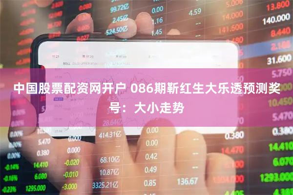 中国股票配资网开户 086期靳红生大乐透预测奖号：大小走势