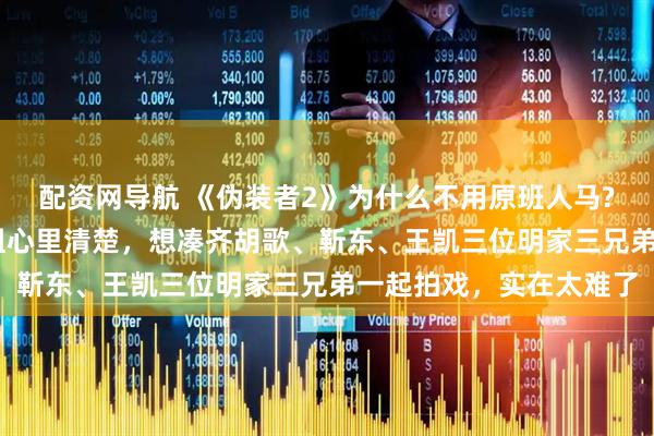 配资网导航 《伪装者2》为什么不用原班人马? 道理其实很简单，剧组心里清楚，想凑齐胡歌、靳东、王凯三位明家三兄弟一起拍戏，实在太难了